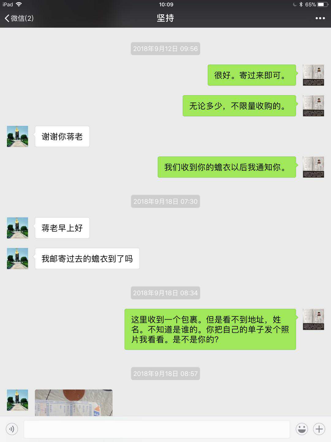 坚持:蒋张林:无论多少,不限量收购的。坚持:谢谢你蒋老!蒋张林:我们收到你的蟾衣以后我通知你。蒋老早上好。我邮寄过去的蟾衣到了吗?蒋张林:这里收到一个包裹,但是看不到地址,姓名,不知道是谁的。你把自己的单子发个照片我看看,是不是你的。.jpg